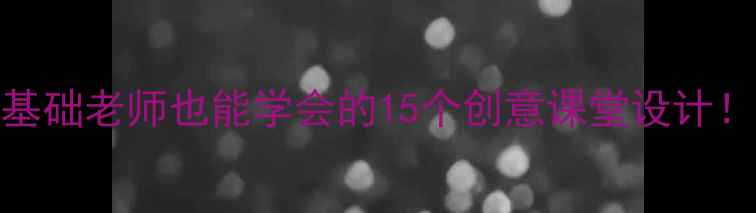 图片 🎨小学美术微课教案零基础老师也能学会的15个创意课堂设计！手残党必备教学资源包