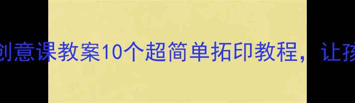 图片 🎨小学美术拓印创意课教案10个超简单拓印教程，让孩子玩出艺术感✨