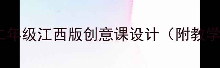 图片 🎨小学美术教案二年级江西版创意课设计（附教学步骤+素材包）✨