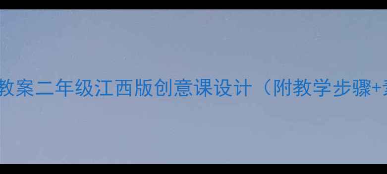 图片 🎨小学美术教案二年级江西版创意课设计（附教学步骤+素材包）✨1
