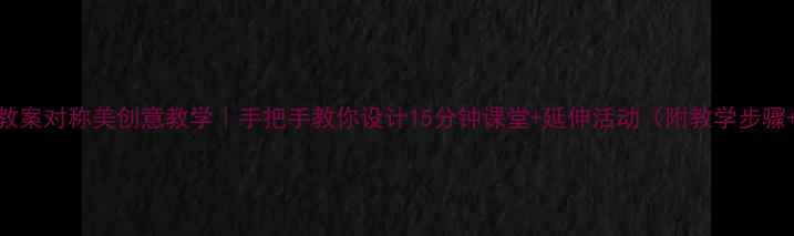 图片 🎨小学美术教案对称美创意教学｜手把手教你设计15分钟课堂+延伸活动（附教学步骤+作品范例）