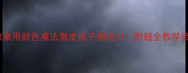 图片 🎨小学美术教案用颜色魔法激发孩子创造力！附超全教学资源+课堂游戏