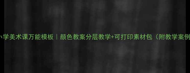 图片 🎨小学美术课万能模板｜颜色教案分层教学+可打印素材包（附教学案例）2