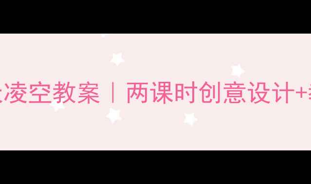 图片 🎨小学美术飞天凌空教案｜两课时创意设计+教学资源下载📚