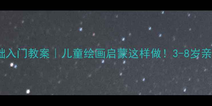 图片 🎨小梵高美术教材5册零基础入门教案｜儿童绘画启蒙这样做！3-8岁亲子互动指南+完整课程大纲1