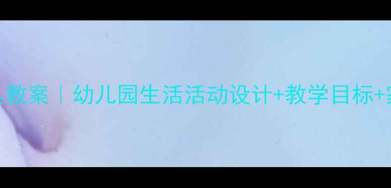 图片 🎨小班洗玩具教案｜幼儿园生活活动设计+教学目标+家长配合攻略