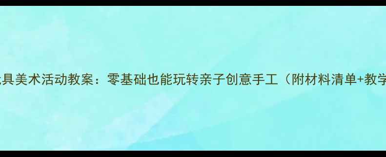 图片 🎨小班玩具美术活动教案：零基础也能玩转亲子创意手工（附材料清单+教学步骤）1