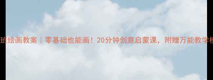 图片 🎨小班绘画教案｜零基础也能画！20分钟创意启蒙课，附赠万能教学模板2