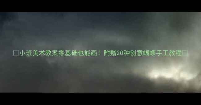 图片 🎨小班美术教案零基础也能画！附赠20种创意蝴蝶手工教程🦋