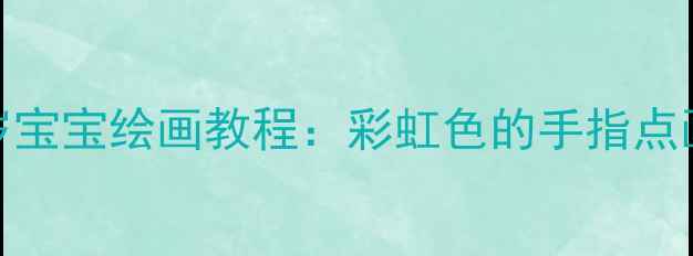 图片 🎨小班美术活动教案｜3-4岁宝宝绘画教程：彩虹色的手指点画（附材料清单+教学步骤）