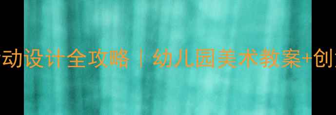 图片 🎨小班美术活动设计全攻略｜幼儿园美术教案+创意教学模板✨