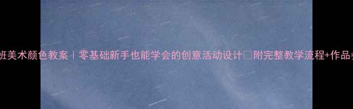 图片 🎨小班美术颜色教案｜零基础新手也能学会的创意活动设计✨附完整教学流程+作品参考1