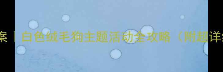 图片 🎨小班萌宠教案｜白色绒毛狗主题活动全攻略（附超详细教学资源）2