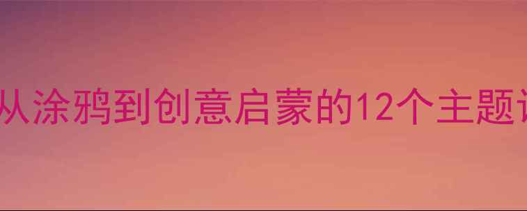 图片 🎨少儿美术线上教学教案从涂鸦到创意启蒙的12个主题课纲（附家长沟通指南）1