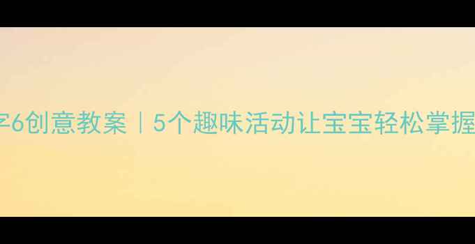 图片 🎨幼儿园中班数字6创意教案｜5个趣味活动让宝宝轻松掌握数字认知✨👧👦1