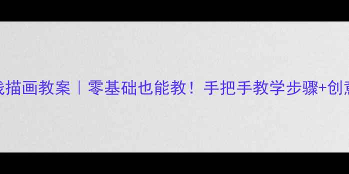 图片 🎨幼儿园中班线描画教案｜零基础也能教！手把手教学步骤+创意活动设计👧👦