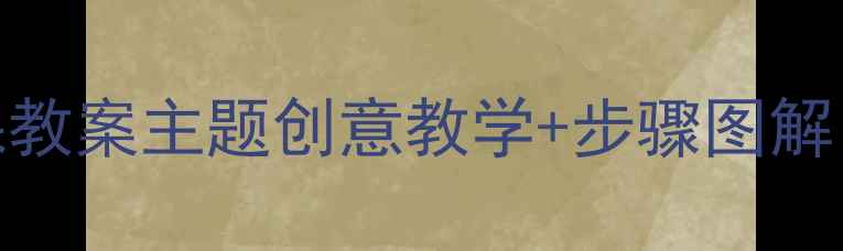 图片 🎨幼儿园中班绘画课教案主题创意教学+步骤图解（附完整教学方案）