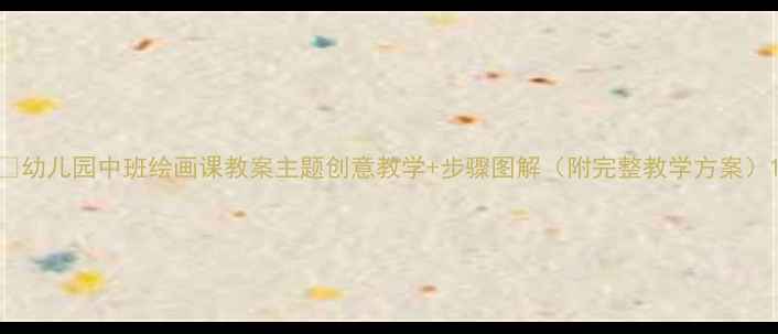 图片 🎨幼儿园中班绘画课教案主题创意教学+步骤图解（附完整教学方案）1