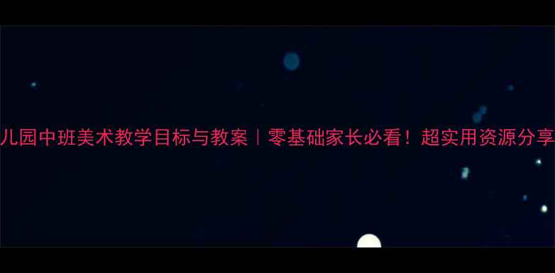 图片 🎨幼儿园中班美术教学目标与教案｜零基础家长必看！超实用资源分享👶🏻