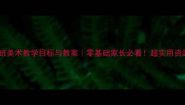 图片 🎨幼儿园中班美术教学目标与教案｜零基础家长必看！超实用资源分享👶🏻1