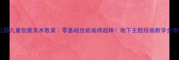 图片 🎨幼儿园儿童创意美术教案｜零基础也能画得超棒！地下主题绘画教学全攻略🌱1