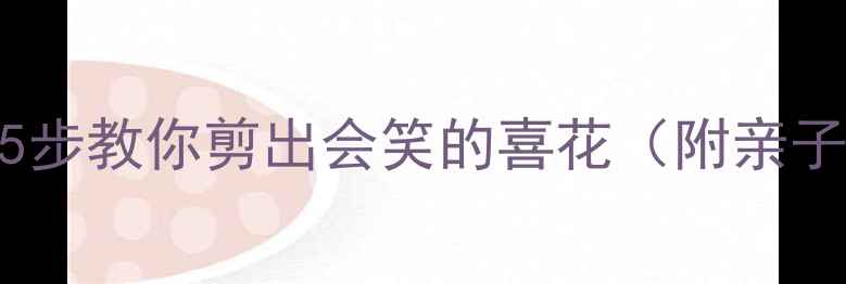 图片 🎨幼儿园剪纸手工课：5步教你剪出会笑的喜花（附亲子活动教案+材料清单）1