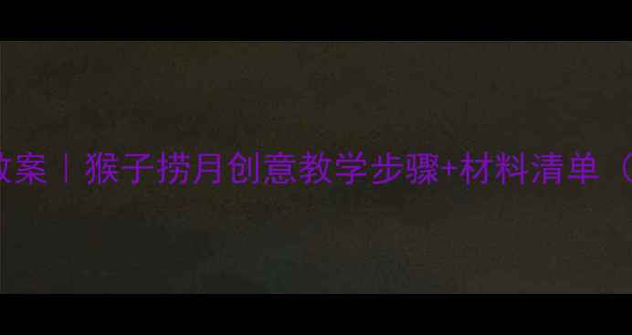 图片 🎨幼儿园国画教案｜猴子捞月创意教学步骤+材料清单（附教学视频）1