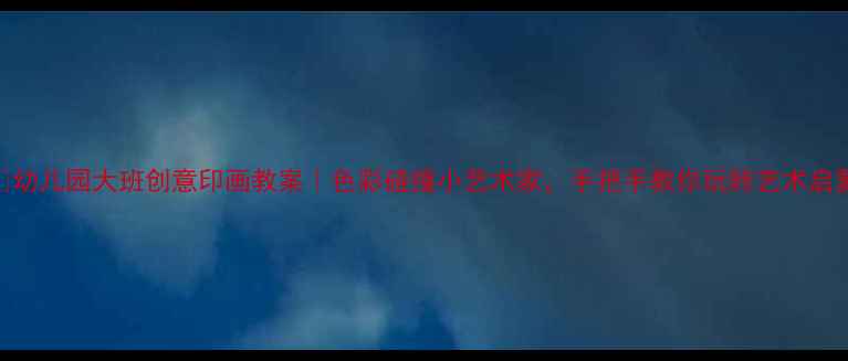 图片 🎨幼儿园大班创意印画教案｜色彩碰撞小艺术家，手把手教你玩转艺术启蒙