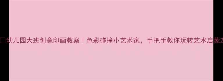 图片 🎨幼儿园大班创意印画教案｜色彩碰撞小艺术家，手把手教你玩转艺术启蒙2