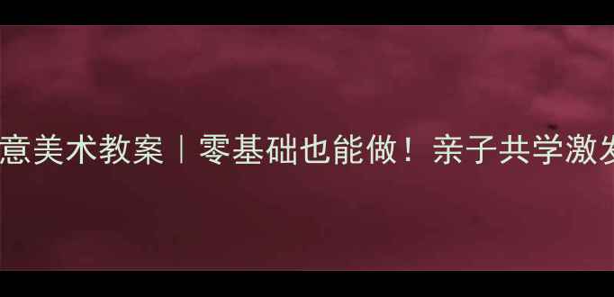 图片 🎨幼儿园大班创意美术教案｜零基础也能做！亲子共学激发孩子创造力🎨2