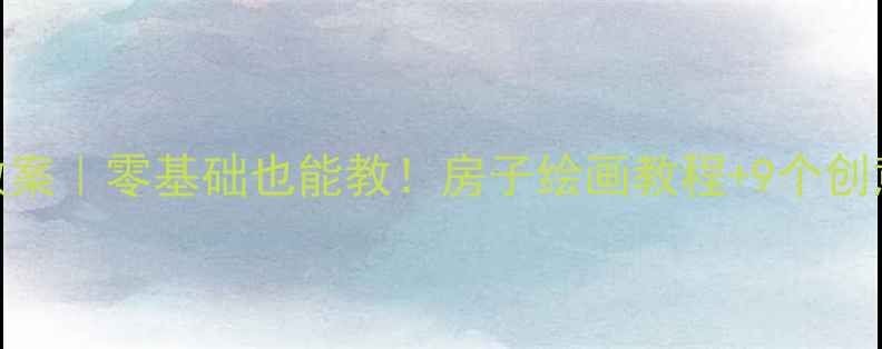 图片 🎨幼儿园大班美术教案｜零基础也能教！房子绘画教程+9个创意步骤+免费素材包1