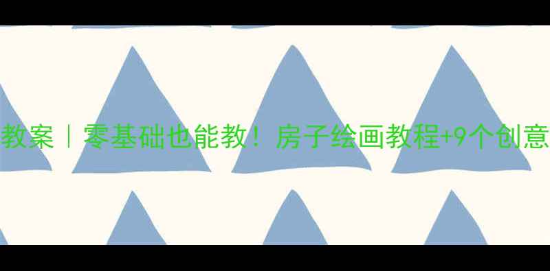 图片 🎨幼儿园大班美术教案｜零基础也能教！房子绘画教程+9个创意步骤+免费素材包2