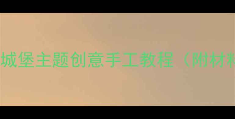 图片 🎨幼儿园大班美术活动城堡主题创意手工教程（附材料清单+教学步骤）🏰✨