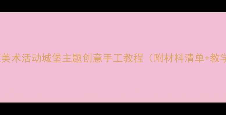 图片 🎨幼儿园大班美术活动城堡主题创意手工教程（附材料清单+教学步骤）🏰✨2