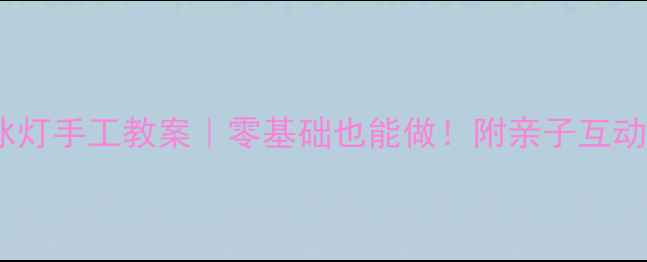 图片 🎨幼儿园小班冰灯手工教案｜零基础也能做！附亲子互动冰灯制作步骤1