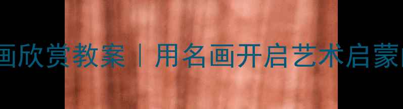 图片 🎨幼儿园小班名画欣赏教案｜用名画开启艺术启蒙的10个创意活动1