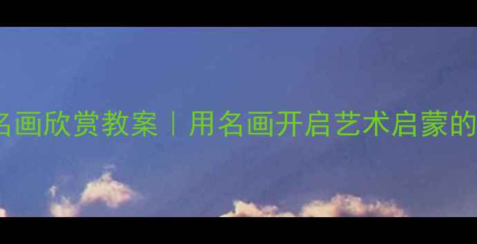 图片 🎨幼儿园小班名画欣赏教案｜用名画开启艺术启蒙的10个创意活动2