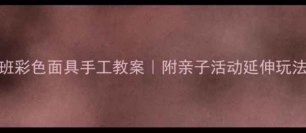 图片 🎨幼儿园小班彩色面具手工教案｜附亲子活动延伸玩法+安全指南1