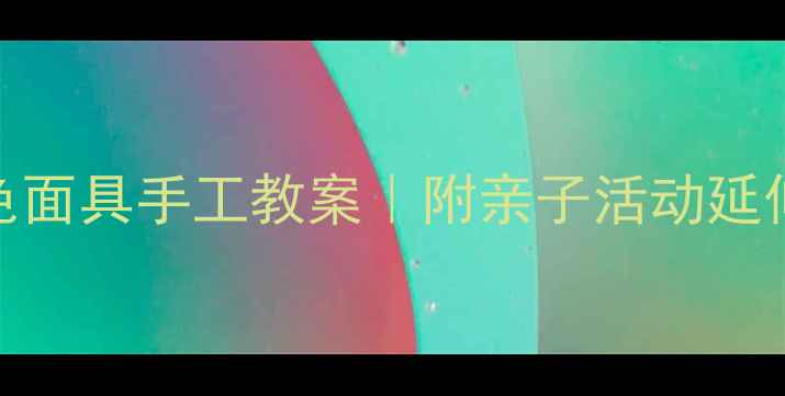 图片 🎨幼儿园小班彩色面具手工教案｜附亲子活动延伸玩法+安全指南2