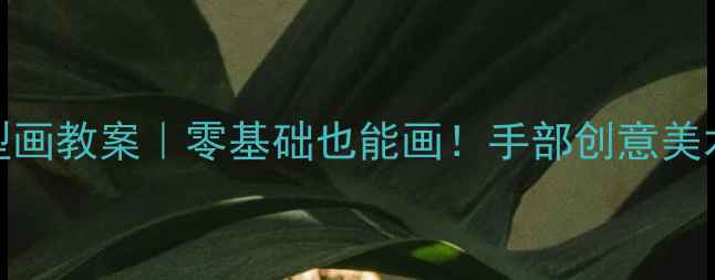 图片 🎨幼儿园小班手型画教案｜零基础也能画！手部创意美术活动全攻略👶✨