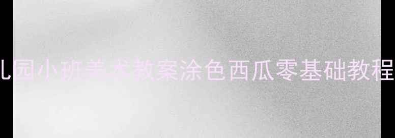 图片 🎨幼儿园小班美术教案涂色西瓜零基础教程🍉✨1