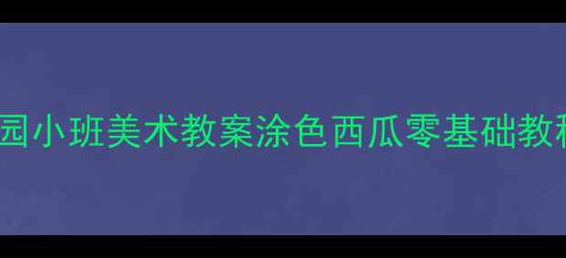 图片 🎨幼儿园小班美术教案涂色西瓜零基础教程🍉✨2