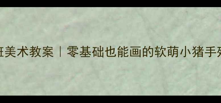 图片 🎨幼儿园小班美术教案｜零基础也能画的软萌小猪手残党友好版✨