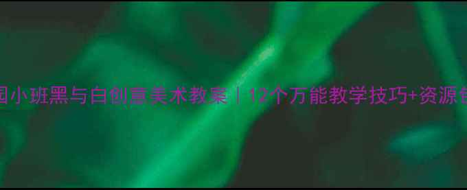 图片 🎨幼儿园小班黑与白创意美术教案｜12个万能教学技巧+资源包免费领