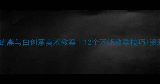 图片 🎨幼儿园小班黑与白创意美术教案｜12个万能教学技巧+资源包免费领1