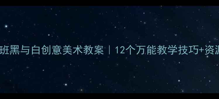 图片 🎨幼儿园小班黑与白创意美术教案｜12个万能教学技巧+资源包免费领2