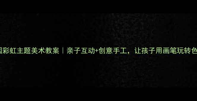 图片 🎨幼儿园彩虹主题美术教案｜亲子互动+创意手工，让孩子用画笔玩转色彩王国2