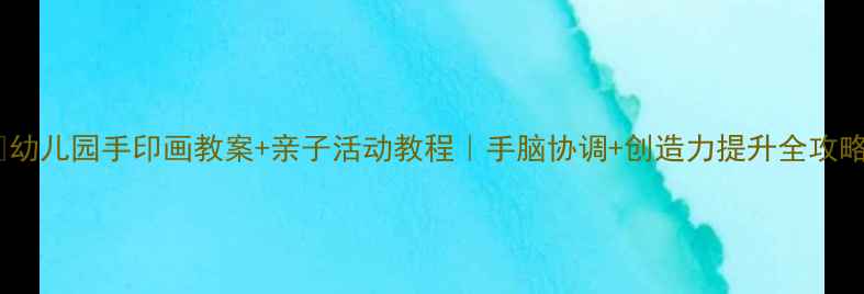 图片 🎨幼儿园手印画教案+亲子活动教程｜手脑协调+创造力提升全攻略2