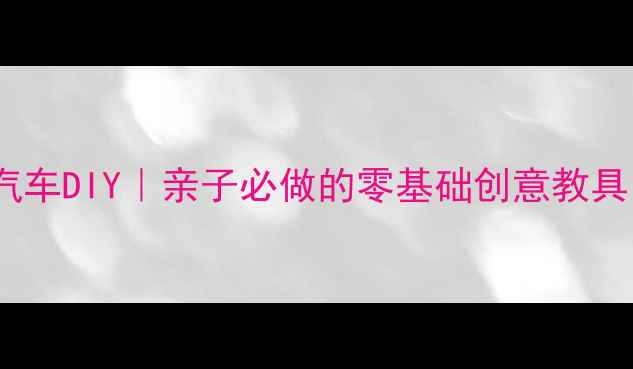 图片 🎨幼儿园手工小汽车DIY｜亲子必做的零基础创意教具，附超详细教程2