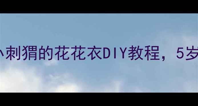 图片 🎨幼儿园手工教案｜小刺猬的花花衣DIY教程，5岁宝宝也能轻松完成！1